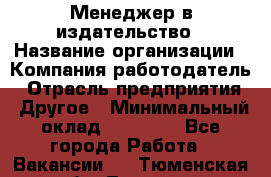 Менеджер в издательство › Название организации ­ Компания-работодатель › Отрасль предприятия ­ Другое › Минимальный оклад ­ 24 000 - Все города Работа » Вакансии   . Тюменская обл.,Тюмень г.